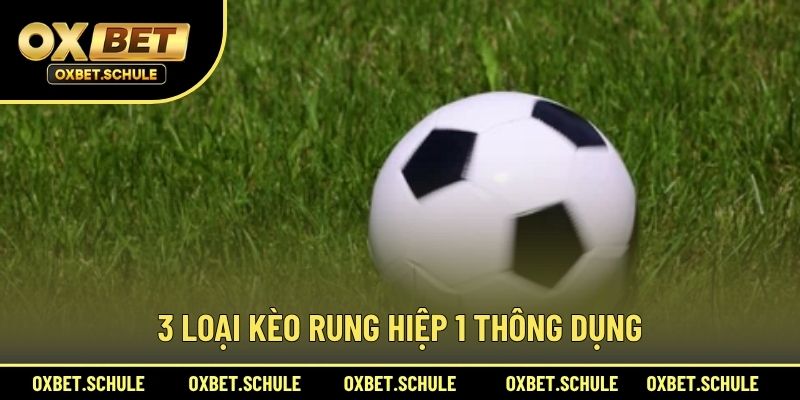 3 Loại Kèo Rung Hiệp 1 Thông Dụng