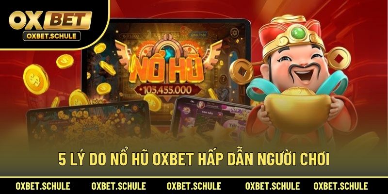 5 Lý Do Nổ Hũ OXBET Hấp Dẫn Người Chơi