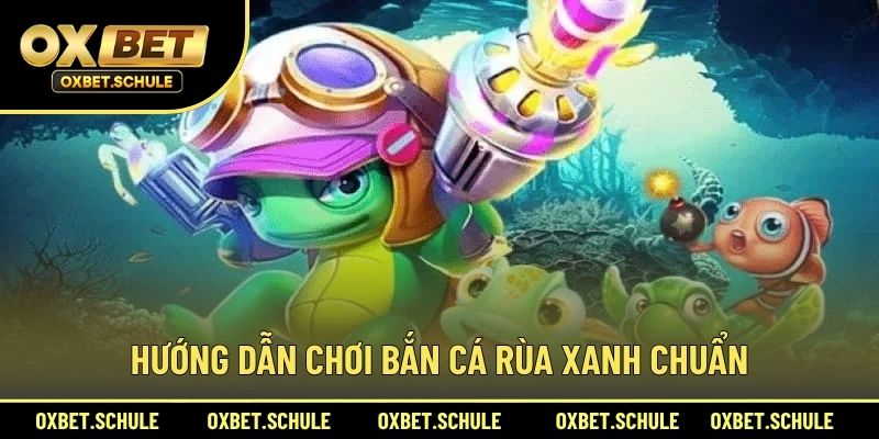 Hướng Dẫn Chơi Bắn Cá Rùa Xanh Chuẩn