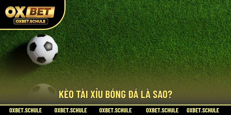 Kèo Tài Xỉu Bóng Đá Là Sao?