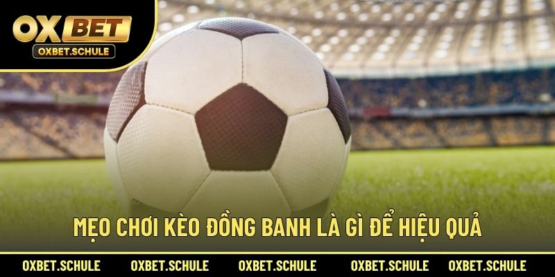 Mẹo Chơi Kèo Đồng Banh Là Gì Để Hiệu Quả