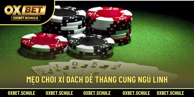 Mẹo Chơi Xì Dách Dễ Thắng Cùng Ngũ Linh