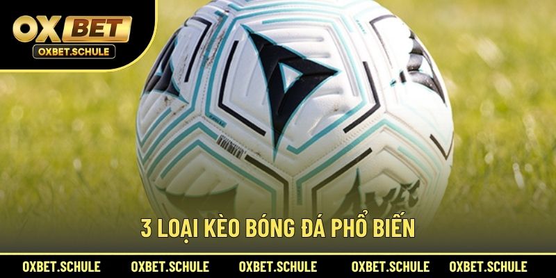 3 Loại Kèo Bóng Đá Phổ Biến