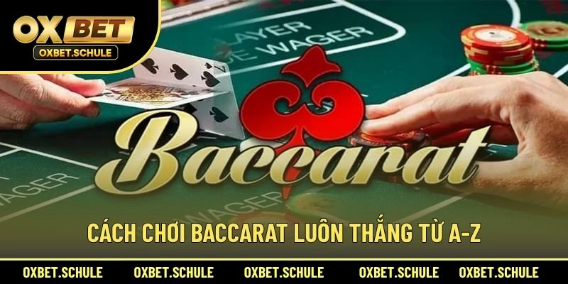 Cách Chơi Baccarat Luôn Thắng Từ A-Z