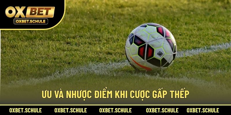 Ưu Và Nhược Điểm Khi Cược Gấp Thếp